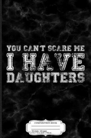 Cover of You Can't Scare Me I Have Daughters Composition Notebook