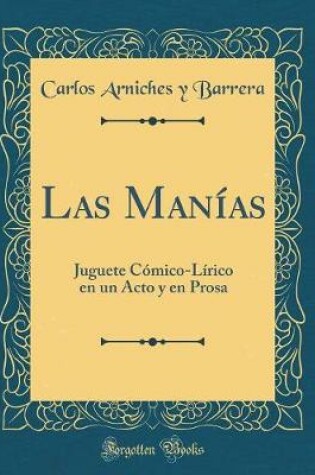 Cover of Las Manías: Juguete Cómico-Lírico en un Acto y en Prosa (Classic Reprint)