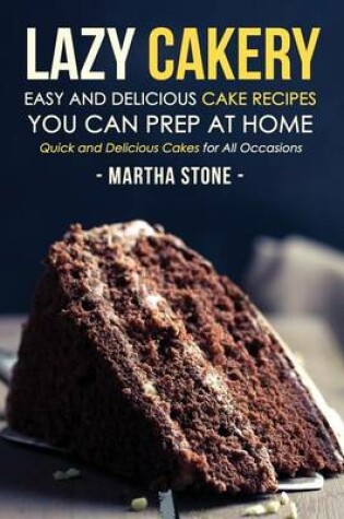 Cover of Lazy Cakery - Easy and Delicious Cake Recipes You Can Prep At Home