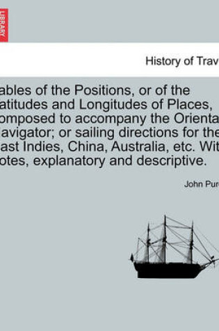 Cover of Tables of the Positions, or of the Latitudes and Longitudes of Places, Composed to Accompany the Oriental Navigator; Or Sailing Directions for the East Indies, China, Australia, Etc. with Notes, Explanatory and Descriptive.