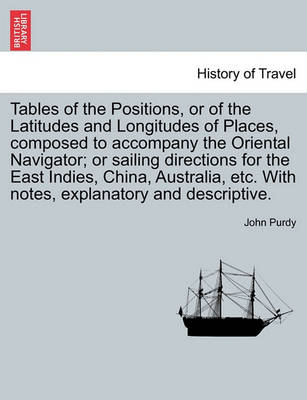 Book cover for Tables of the Positions, or of the Latitudes and Longitudes of Places, Composed to Accompany the Oriental Navigator; Or Sailing Directions for the East Indies, China, Australia, Etc. with Notes, Explanatory and Descriptive.