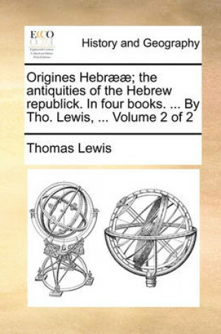 Cover of Origines Hebr]]; The Antiquities of the Hebrew Republick. in Four Books. ... by Tho. Lewis, ... Volume 2 of 2