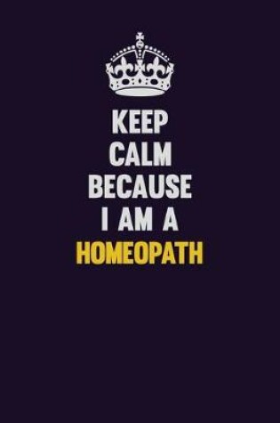 Cover of Keep Calm Because I Am A Homeopath