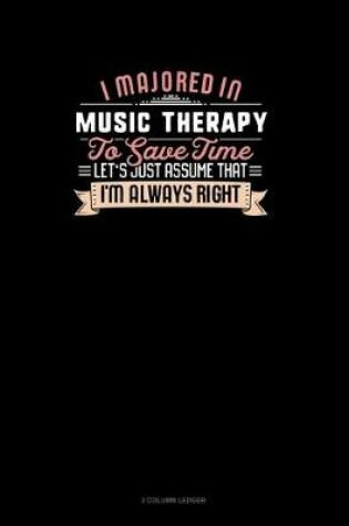 Cover of I Majored In Music Therapy To Save Time Let's Just Assume That I'm Always Right