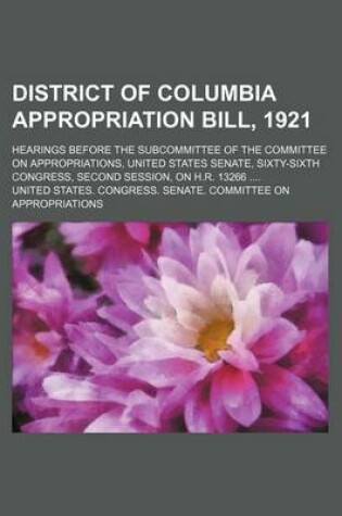 Cover of District of Columbia Appropriation Bill, 1921; Hearings Before the Subcommittee of the Committee on Appropriations, United States Senate, Sixty-Sixth Congress, Second Session, on H.R. 13266