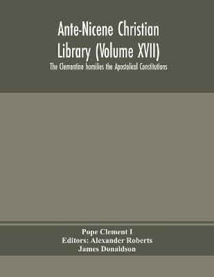 Book cover for Ante-Nicene Christian Library (Volume XVII) The Clementine homilies the Apostolical Constitutions