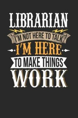 Cover of Librarian I'm Not Here to Talk I'm Here to Make Things Work