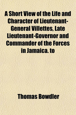 Book cover for A Short View of the Life and Character of Lieutenant-General Villettes, Late Lieutenant-Governor and Commander of the Forces in Jamaica. to