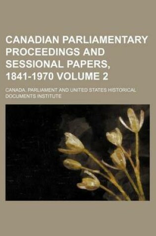 Cover of Canadian Parliamentary Proceedings and Sessional Papers, 1841-1970 Volume 2