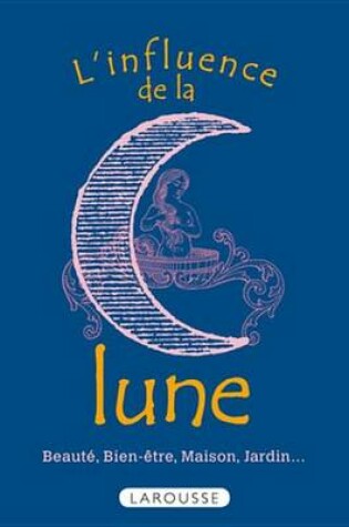 Cover of L'Influence de La Lune - Beaute, Bien-Etre, Maison, Jardin...