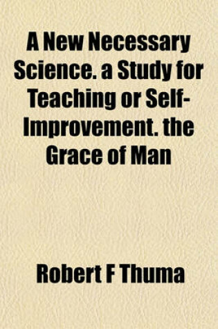 Cover of A New Necessary Science. a Study for Teaching or Self-Improvement. the Grace of Man