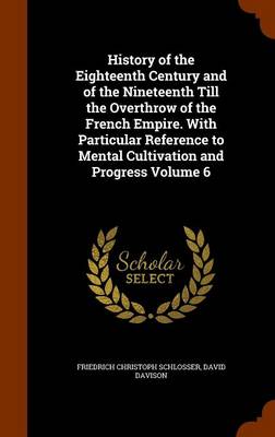 Book cover for History of the Eighteenth Century and of the Nineteenth Till the Overthrow of the French Empire. with Particular Reference to Mental Cultivation and Progress Volume 6