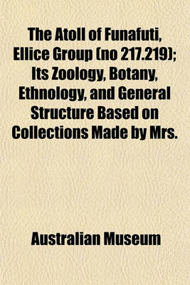 Book cover for The Atoll of Funafuti, Ellice Group (No 217.219); Its Zoology, Botany, Ethnology, and General Structure Based on Collections Made by Mrs.