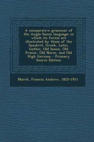 Cover of A Comparative Grammar of the Anglo-Saxon Language; In Which Its Forms Are Illustrated by Those of the Sanskrit, Greek, Latin, Gothic, Old Saxon, Old