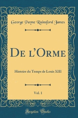 Cover of De lOrme, Vol. 1: Histoire du Temps de Louis XIII (Classic Reprint)