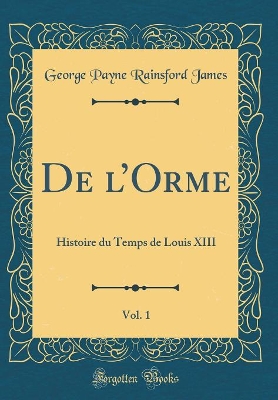 Book cover for De lOrme, Vol. 1: Histoire du Temps de Louis XIII (Classic Reprint)