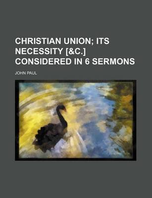 Book cover for Christian Union; Its Necessity [&C.] Considered in 6 Sermons