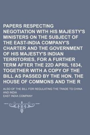 Cover of Papers Respecting the Negotiation with His Majesty's Ministers on the Subject of the East-India Company's Charter and the Government of His Majesty's Indian Territories, for a Further Term After the 22d April 1834, Together with a Copy of the Bill as Passe