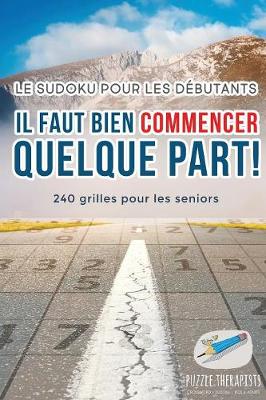 Book cover for Il faut bien commencer quelque part ! Le Sudoku pour les debutants 240 grilles pour les seniors