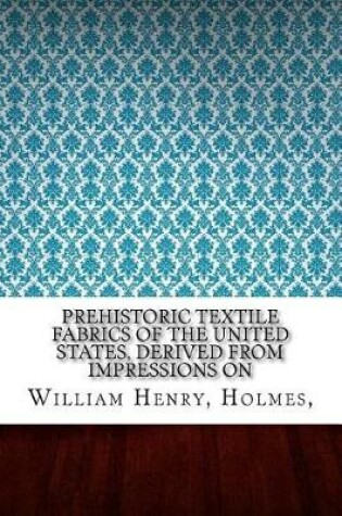 Cover of Prehistoric Textile Fabrics Of The United States, Derived From Impressions On