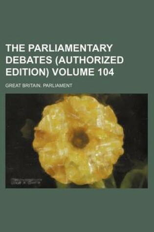 Cover of The Parliamentary Debates (Authorized Edition) Volume 104