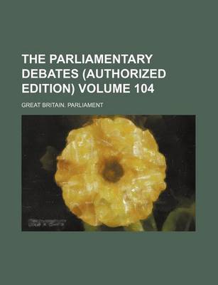 Book cover for The Parliamentary Debates (Authorized Edition) Volume 104