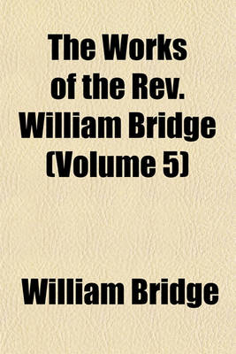 Book cover for The Works of the REV. William Bridge (Volume 5)