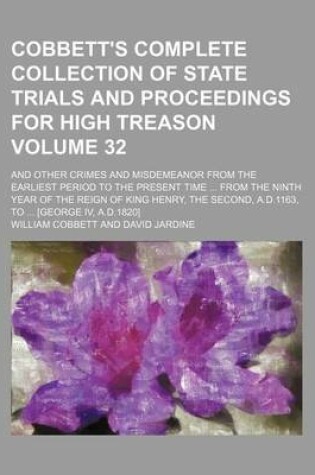 Cover of Cobbett's Complete Collection of State Trials and Proceedings for High Treason Volume 32; And Other Crimes and Misdemeanor from the Earliest Period to the Present Time from the Ninth Year of the Reign of King Henry, the Second, A.D.1163, to [George IV,