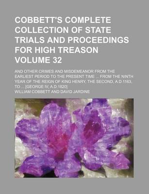 Book cover for Cobbett's Complete Collection of State Trials and Proceedings for High Treason Volume 32; And Other Crimes and Misdemeanor from the Earliest Period to the Present Time from the Ninth Year of the Reign of King Henry, the Second, A.D.1163, to [George IV,