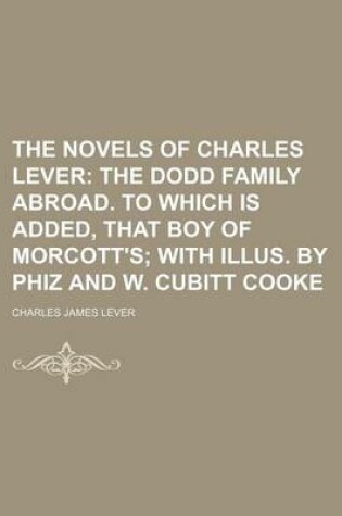 Cover of The Novels of Charles Lever (Volume 15); The Dodd Family Abroad. to Which Is Added, That Boy of Morcott's with Illus. by Phiz and W. Cubitt Cooke