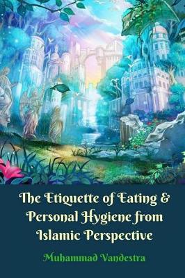 Book cover for The Etiquette of Eating and Personal Hygiene from Islamic Perspective