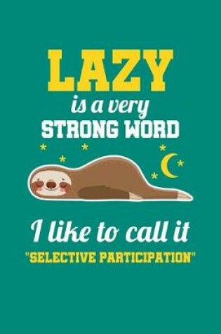 Cover of Lazy Is A Very Strong Word I Like To Call It "Selective Participation"