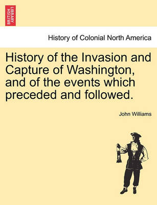 Book cover for History of the Invasion and Capture of Washington, and of the Events Which Preceded and Followed.