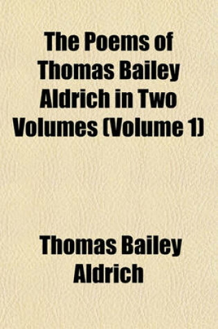 Cover of The Poems of Thomas Bailey Aldrich in Two Volumes (Volume 1)