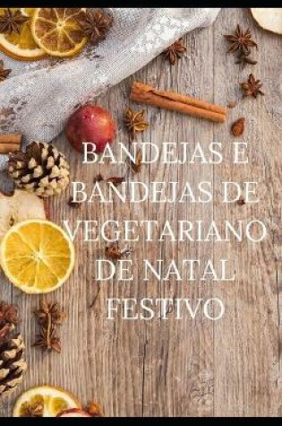 Cover of Bandejas E Bandejas de Vegetariano de Natal Festivo
