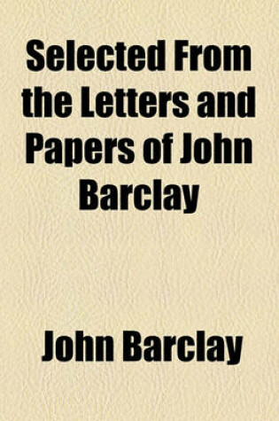 Cover of Selected from the Letters and Papers of John Barclay