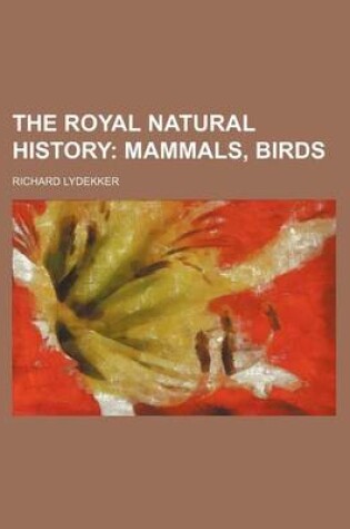 Cover of The Royal Natural History; Mammals, Birds