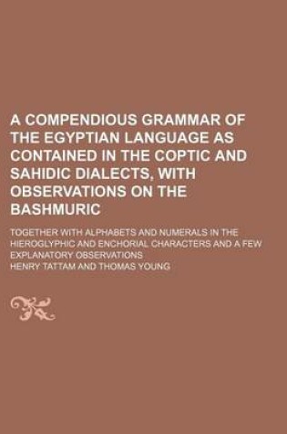 Cover of A Compendious Grammar of the Egyptian Language as Contained in the Coptic and Sahidic Dialects, with Observations on the Bashmuric; Together with Alphabets and Numerals in the Hieroglyphic and Enchorial Characters and a Few Explanatory Observations