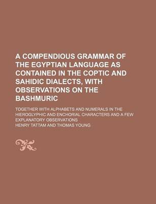 Book cover for A Compendious Grammar of the Egyptian Language as Contained in the Coptic and Sahidic Dialects, with Observations on the Bashmuric; Together with Alphabets and Numerals in the Hieroglyphic and Enchorial Characters and a Few Explanatory Observations