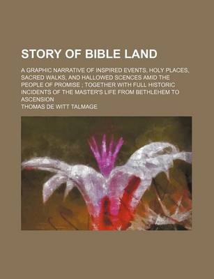 Book cover for Story of Bible Land; A Graphic Narrative of Inspired Events, Holy Places, Sacred Walks, and Hallowed Scences Amid the People of Promise Together with Full Historic Incidents of the Master's Life from Bethlehem to Ascension