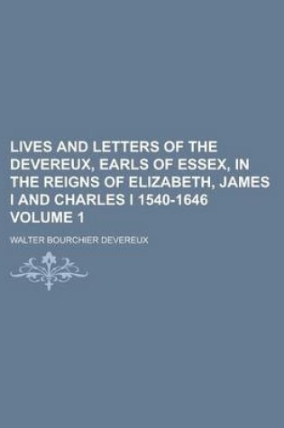 Cover of Lives and Letters of the Devereux, Earls of Essex, in the Reigns of Elizabeth, James I and Charles I 1540-1646 Volume 1