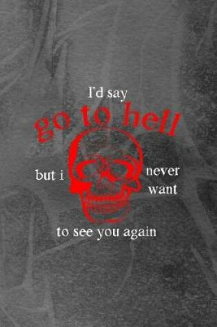 Cover of I'd Say Go To Hell But I Never Want To See You Again