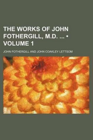 Cover of The Works of John Fothergill, M.D. (Volume 1)