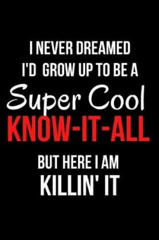 Cover of I Never Dreamed I'd Grow Up to Be a Super Cool Know-It-All But Here I Am Killin' It