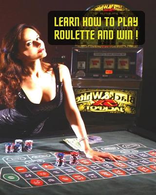 Cover of Learn How to Play Roulette and Win! Successful Strategy and Optimal Betting System - Colorful Book