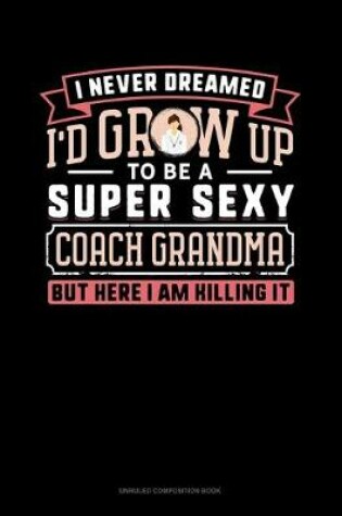 Cover of I Never Dreamed I'd Grow Up To Be A Super Sexy Coach Grandma But Here I Am Killing It