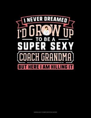 Cover of I Never Dreamed I'd Grow Up To Be A Super Sexy Coach Grandma But Here I Am Killing It