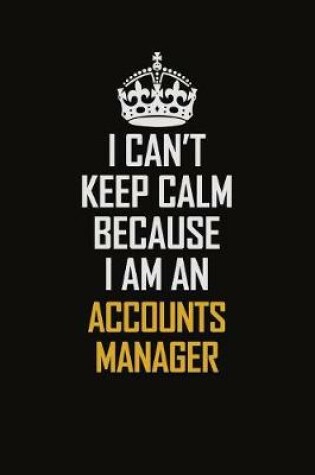 Cover of I Can't Keep Calm Because I Am An Accounts Manager