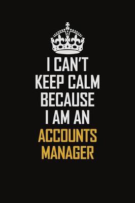 Book cover for I Can't Keep Calm Because I Am An Accounts Manager