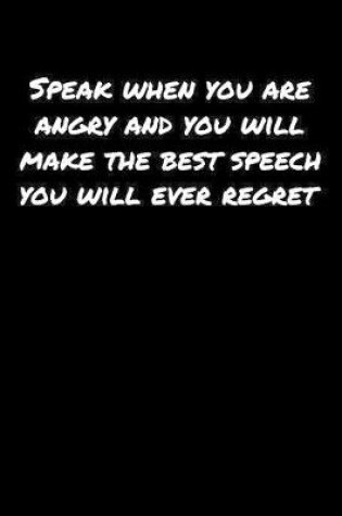 Cover of Speak When You Are Angry and You Will Make The Best Speech You Will Ever Regret